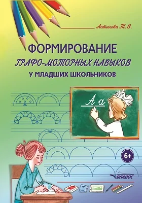 Формирование графо-моторных навыков у младших школьников: пособие для педагогов начальных классов и логопедов: практическое пособие