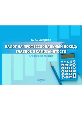 Налог на профессиональный доход: главное о самозанятости: справочное пособие: справочник