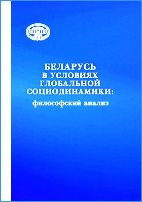 Беларусь в условиях глобальной социодинамики: философский анализ: монография