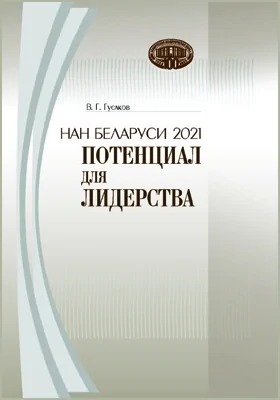 НАН Беларуси 2021: потенциал для лидерства: сборник докладов, выступлений, статей, приветственных и вступительных слов Председателя Президиума НАН Беларуси академика В. Г. Гусакова: сборник научных трудов