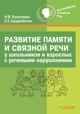 Развитие памяти и связной речи у школьников и взрослых с речевыми нарушениями: практическое пособие для организации занятий по восстановлению речи у взрослых и детей после инсульта и черепно-мозговых травм