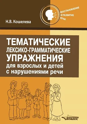 Тематические лексико-грамматические упражнения для взрослых и детей с нарушениями речи: практическое пособие для организации занятий по восстановлению речи у взрослых и детей после инсульта и черепно-мозговых травм