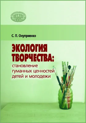 Экология творчества: становление гуманных ценностей детей и молодежи: монография