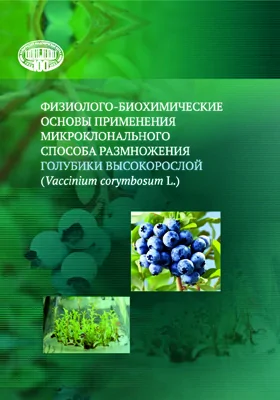 Физиолого-биохимические основы применения микроклонального способа размножения голубики высокорослой (Vaccinium corymbosum L): монография