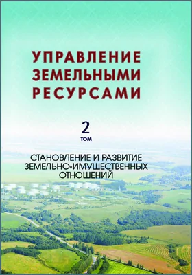 Управление земельными ресурсами: монография: в 5 томах. Том 2. Становление и развитие земельно-имущественных отношений