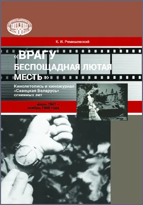 «Врагу беспощадная лютая месть!»: кинолетопись и киножурнал «Савецкая Беларусь» огненных лет (июнь 1941 – ноябрь 1945 года): научная литература