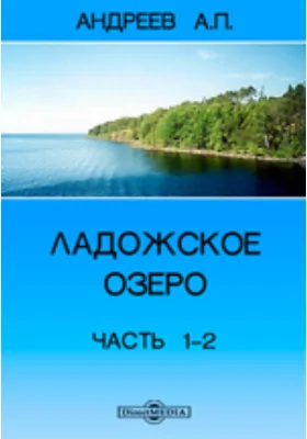 Ладожское озеро: научно-популярное издание, Ч. I. - II