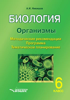 Биология. Организмы. 6 класс: методические рекомендации, программа, тематическое планирование: методическое пособие