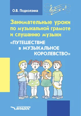 Занимательные уроки по музыкальной грамоте и слушанию музыки «Путешествие в музыкальное королевство»: пособие для проведения музыкальных занятий с детьми дошкольного возраста: методическое пособие