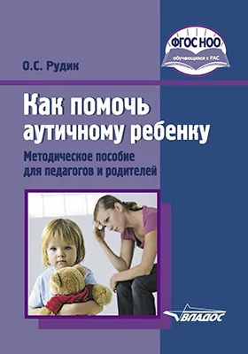 Как помочь аутичному ребенку: методическое пособие для педагогов и родителей