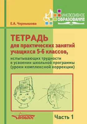 Тетрадь для практических занятий учащихся 5–6 классов, испытывающих трудности в усвоении школьной программы (уроки комплексной коррекции)