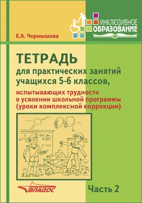 Тетрадь для практических занятий учащихся 5–6 классов, испытывающих трудности в усвоении школьной программы (уроки комплексной коррекции)