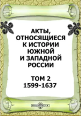 Акты, относящиеся к истории Южной и Западной России. Том 2. 1599-1637 гг