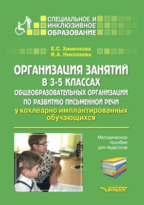 Организация занятий в 3–5 классах общеобразовательных организаций по развитию письменной речи у кохлеарно имплантированных школьников: методическое пособие для педагогов