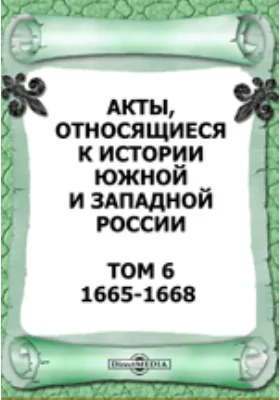 Акты, относящиеся к истории Южной и Западной России. Том 6. 1665-1668 гг