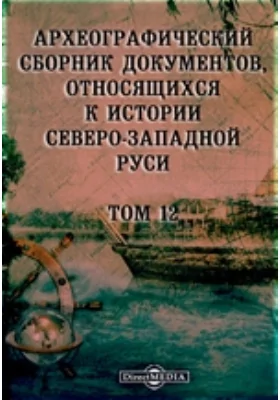 Археографический сборник документов: относящихся к истории Северо-Западной Руси. Том 12