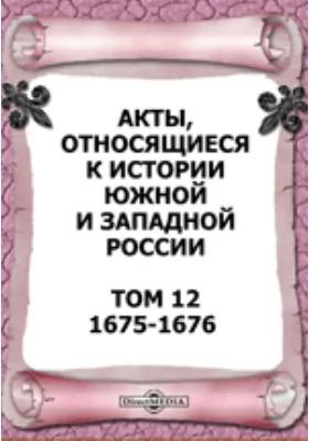 Акты, относящиеся к истории Южной и Западной России. Том 12. 1675-1676 гг