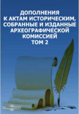 Дополнения к Актам историческим, собранные и изданные Археографической комиссией. Том 2