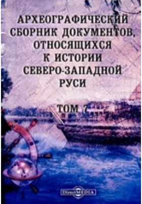 Археографический сборник документов: относящихся к истории Северо-Западной Руси. Том 7