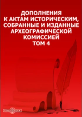 Дополнения к Актам историческим, собранные и изданные Археографической комиссией. Том 4