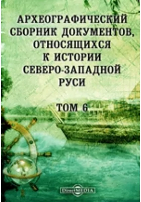 Археографический сборник документов: относящихся к истории Северо-Западной Руси. Том 6