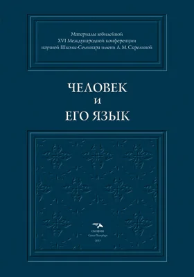 Человек и его Язык: материалы юбилейной XVI международной конференции научной Школы-Семинара имени Л. М. Скрелиной, Санкт-Петербург, 25-27 сентября 2013 года: материалы конференций