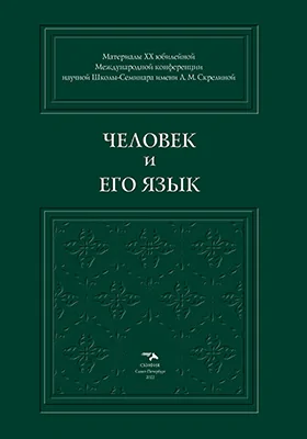 Человек и его Язык: материалы юбилейной XX международной конференции научной Школы-Семинара имени Л. М. Скрелиной, Санкт-Петербург, 14–16 сентября 2022 года: материалы конференций