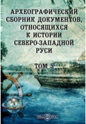 Археографический сборник документов: относящихся к истории Северо-Западной Руси. Том 5