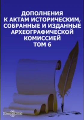 Дополнения к Актам историческим, собранные и изданные Археографической комиссией. Том 6