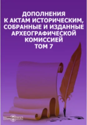 Дополнения к Актам историческим, собранные и изданные Археографической комиссией. Том 7