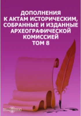 Дополнения к Актам историческим, собранные и изданные Археографической комиссией. Том 8