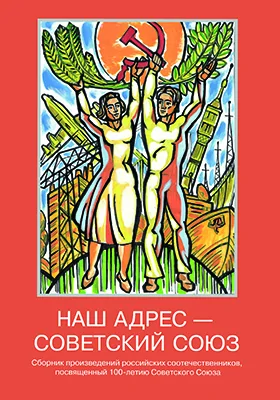 Наш адрес – Советский Союз: сборник произведений российских соотечественников, посвященный 100-летию Советского Союза: художественная литература