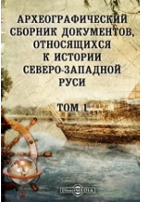 Археографический сборник документов: относящихся к истории Северо-Западной Руси. Том 1