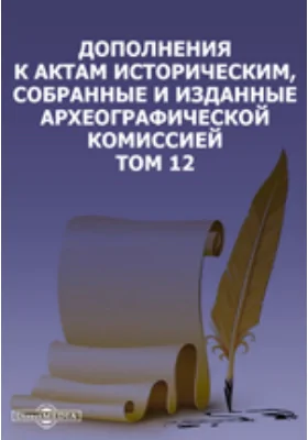 Дополнения к Актам историческим, собранные и изданные Археографической комиссией. Том 12