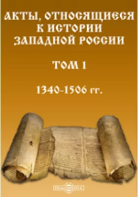 Акты, относящиеся к истории Западной России. Том 1. 1340-1506 гг