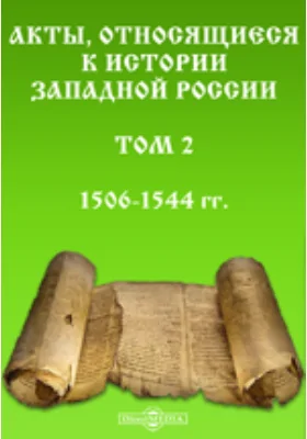 Акты, относящиеся к истории Западной России. Том 2. 1506-1544 гг