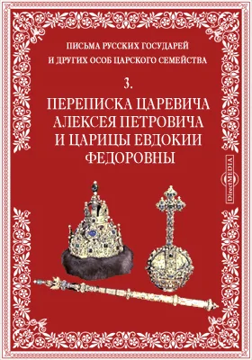 Письма русских государей и других особ царского семейства. 3. Переписка царевича Алексея Петровича и царицы Евдокии Федоровны