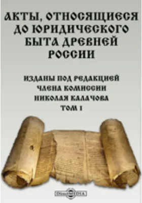 Акты, относящиеся до юридического быта древней России: историко-документальная литература. Том 1