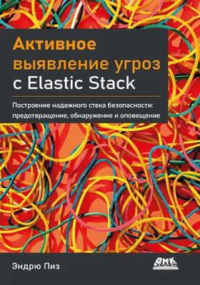 Активное выявление угроз с Elastic Stack: построение надежного стека безопасности: предотвращение, обнаружение и оповещение: практическое пособие