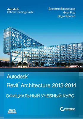 Autodesk<sup>©</sup> Revit<sup>©</sup> Architecture 2013–2014: официальный учебный курс: учебное пособие