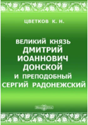 Великий князь Дмитрий Иоаннович Донской и преподобный Сергий Радонежский: к пятисотлетию дня кончины Дмитрия Донского, 1389-19 мая-1889