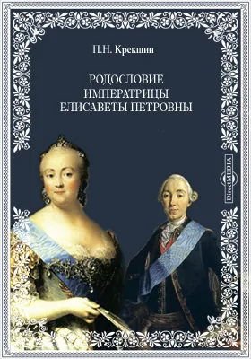 Родословие высочайшей фамилии Ее Императорского Величества государыни императрицы Елисаветы Петровны самодержицы всероссийской: духовно-просветительское издание