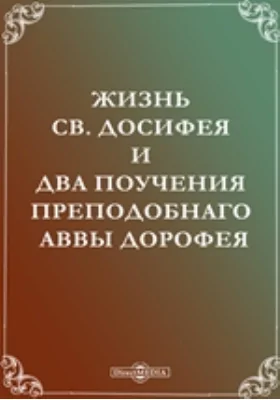 Жизнь св. Досифея и два поучения преподобнаго аввы Дорофея: духовно-просветительское издание