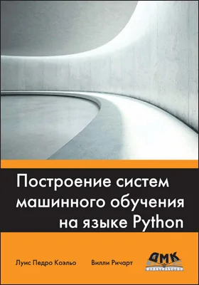 Построение систем машинного обучения на языке Python: как извлечь больше информации из данных путем построения практичных систем машинного обучения на языке Python: практическое пособие