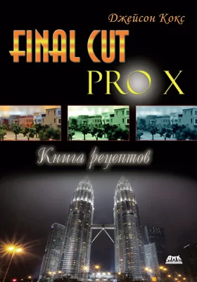 Final Cut Pro X. Книга рецептов: простые ответы на сложные вопросы: практическое пособие