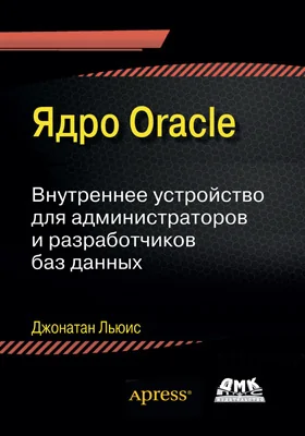 Ядро Oracle: внутреннее устройство для администраторов и разработчиков баз данных: практическое пособие