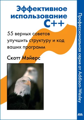 Эффективное использование C++: 55 верных способов улучшить структуру и код ваших программ: практическое руководство