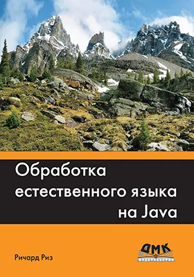 Обработка естественного языка на Java: исследование разных подходов к организации и извлечению полезной текстовой информации из неструктурированных данных с использованием Java: практическое пособие