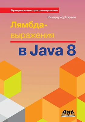 Лямбда-выражения в Java 8: функциональное программирование – в массы: практическое пособие