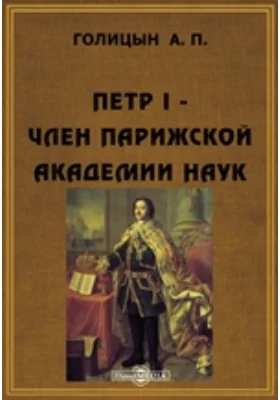 Петр I - член Парижской академии наук: научно-популярное издание